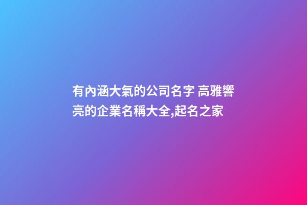 有內涵大氣的公司名字 高雅響亮的企業名稱大全,起名之家